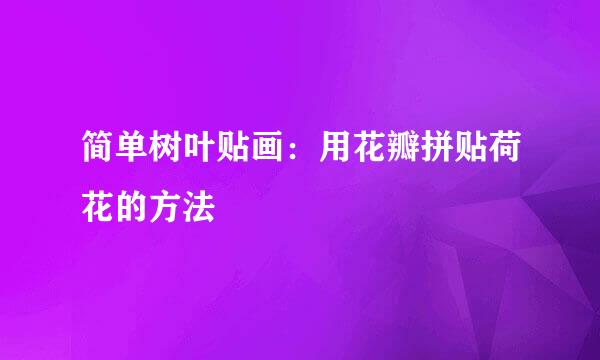 简单树叶贴画：用花瓣拼贴荷花的方法