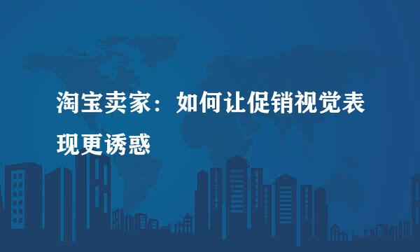 淘宝卖家：如何让促销视觉表现更诱惑
