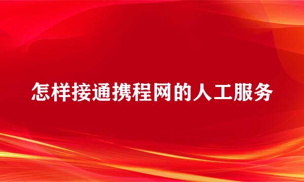 怎样接通携程网的人工服务