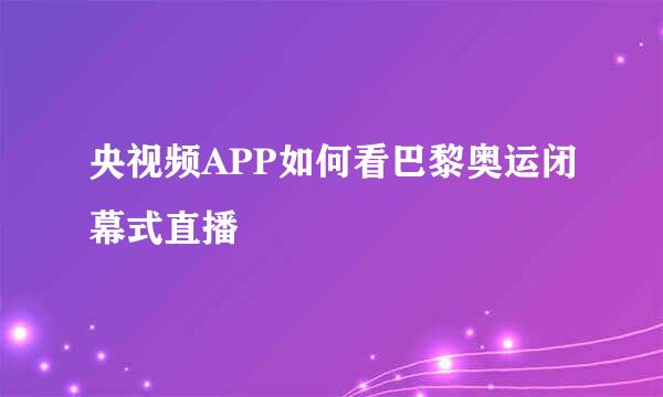 央视频APP如何看巴黎奥运闭幕式直播