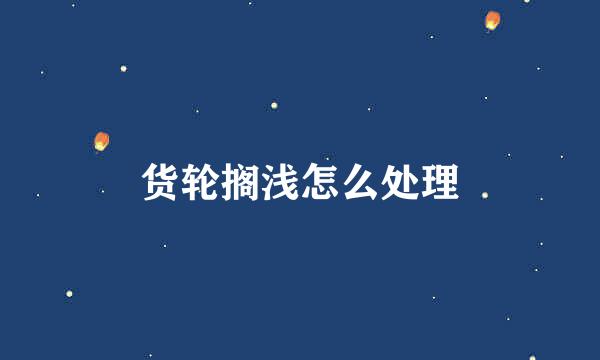 货轮搁浅怎么处理
