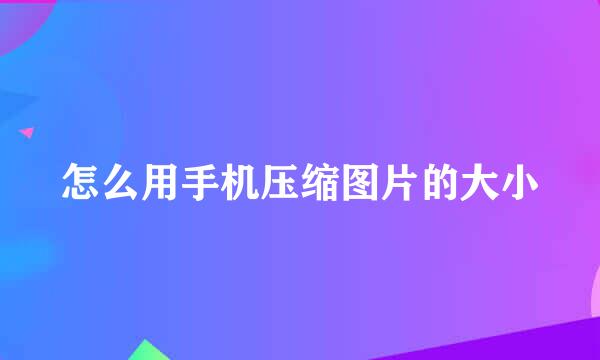 怎么用手机压缩图片的大小