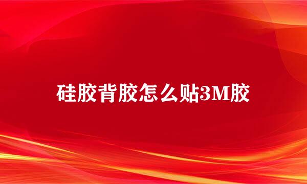 硅胶背胶怎么贴3M胶