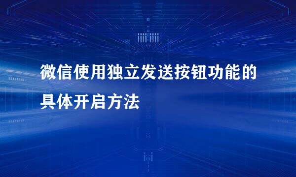 微信使用独立发送按钮功能的具体开启方法