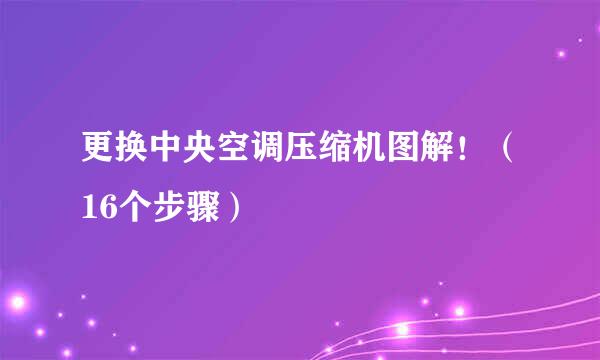 更换中央空调压缩机图解！（16个步骤）