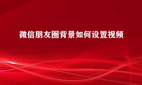微信朋友圈背景如何设置视频