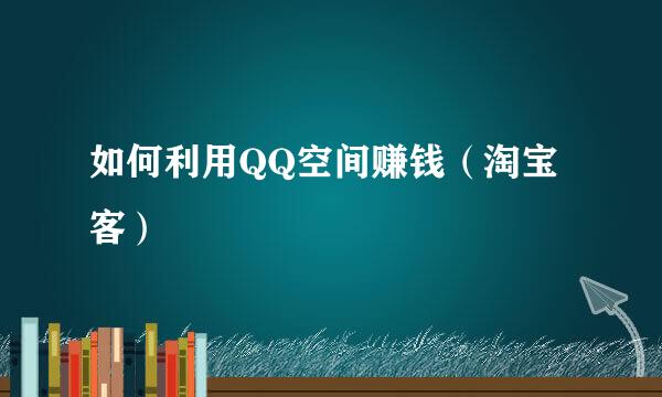 如何利用QQ空间赚钱（淘宝客）