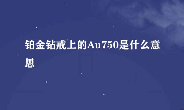 铂金钻戒上的Au750是什么意思
