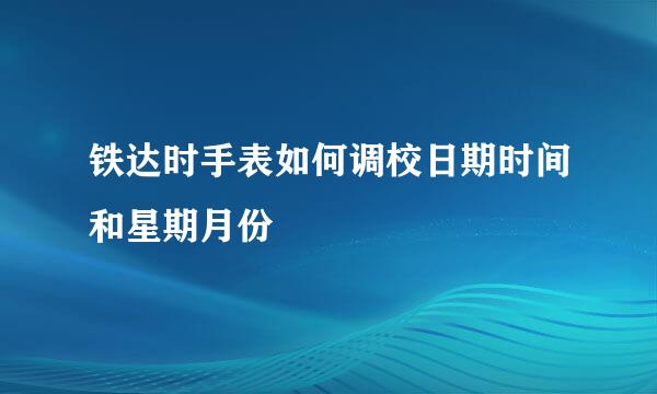 铁达时手表如何调校日期时间和星期月份