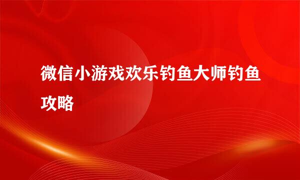 微信小游戏欢乐钓鱼大师钓鱼攻略