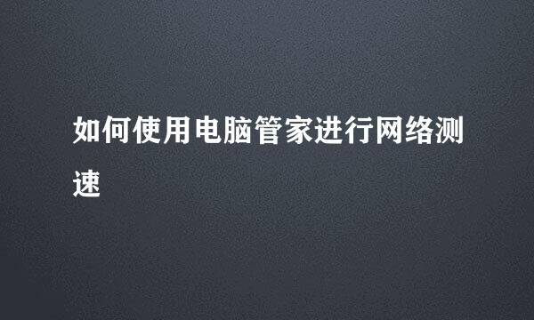 如何使用电脑管家进行网络测速