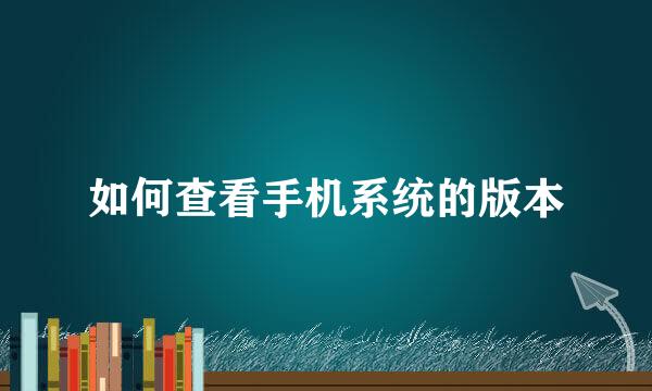 如何查看手机系统的版本