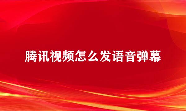 腾讯视频怎么发语音弹幕