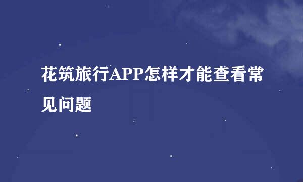 花筑旅行APP怎样才能查看常见问题
