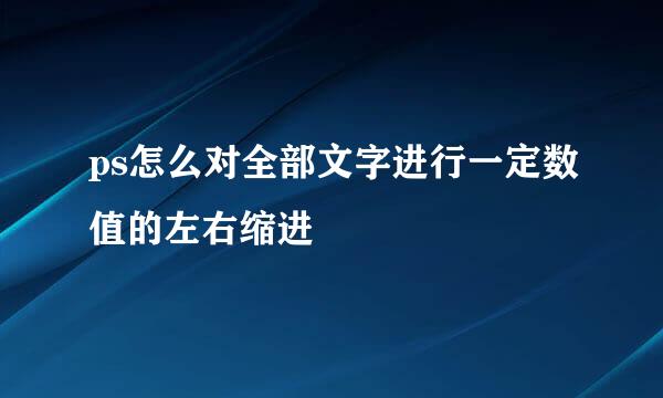 ps怎么对全部文字进行一定数值的左右缩进