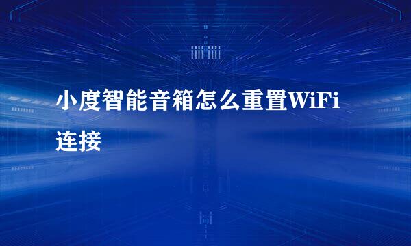 小度智能音箱怎么重置WiFi连接