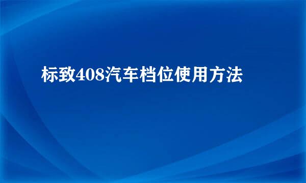 标致408汽车档位使用方法