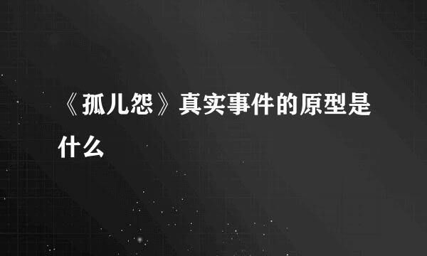 《孤儿怨》真实事件的原型是什么