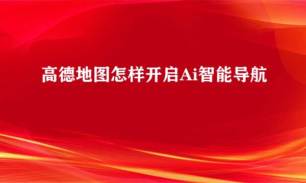 高德地图怎样开启Ai智能导航