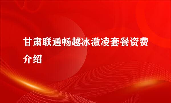 甘肃联通畅越冰激凌套餐资费介绍