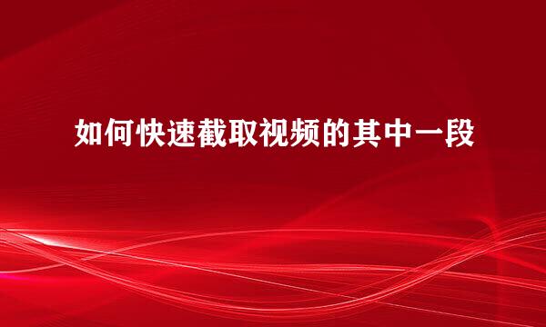 如何快速截取视频的其中一段