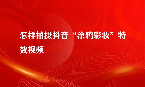 怎样拍摄抖音“涂鸦彩妆”特效视频