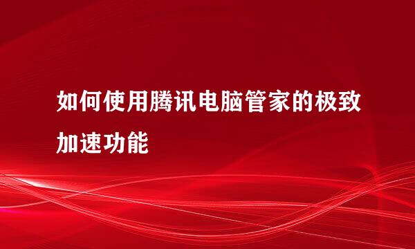 如何使用腾讯电脑管家的极致加速功能