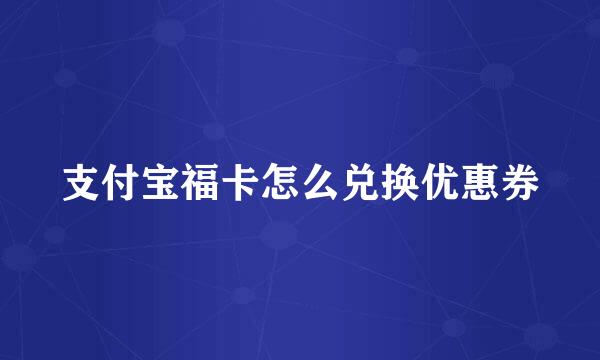 支付宝福卡怎么兑换优惠券