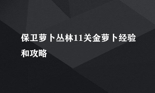 保卫萝卜丛林11关金萝卜经验和攻略
