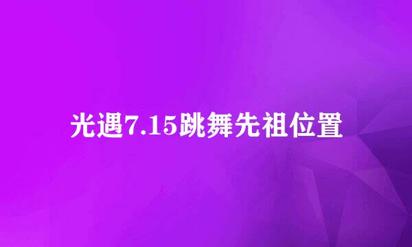 光遇7.15跳舞先祖位置