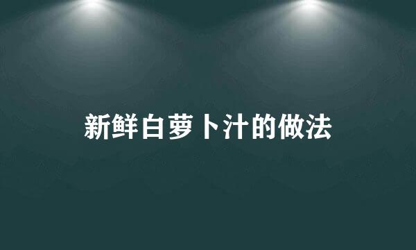 新鲜白萝卜汁的做法