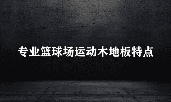 专业篮球场运动木地板特点