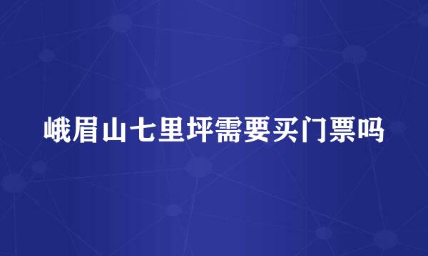 峨眉山七里坪需要买门票吗
