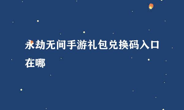 永劫无间手游礼包兑换码入口在哪