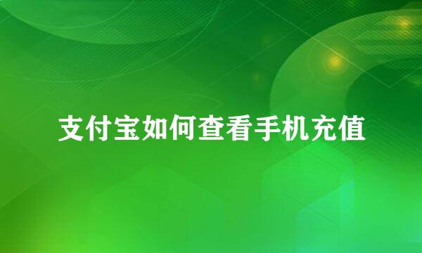 支付宝如何查看手机充值