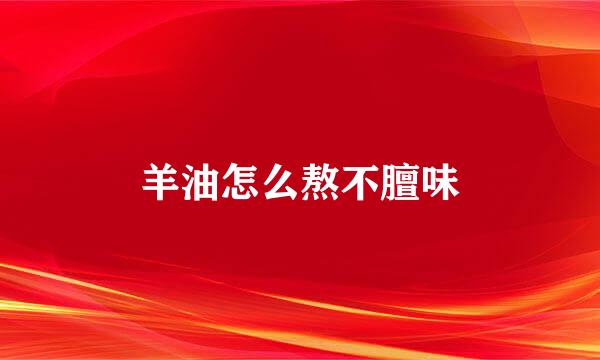 羊油怎么熬不膻味