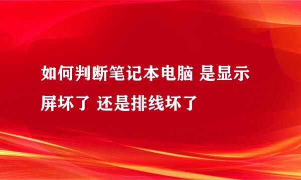 如何判断笔记本电脑 是显示屏坏了 还是排线坏了