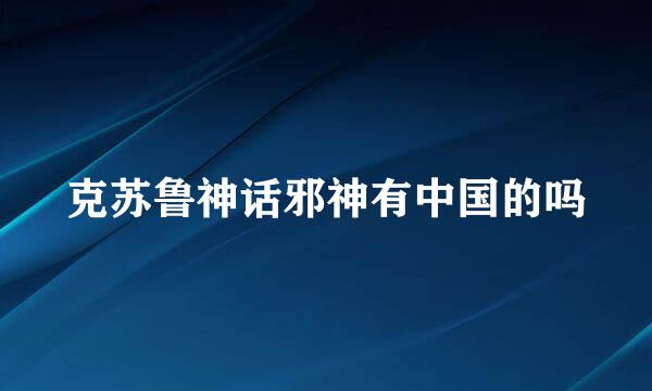 克苏鲁神话邪神有中国的吗