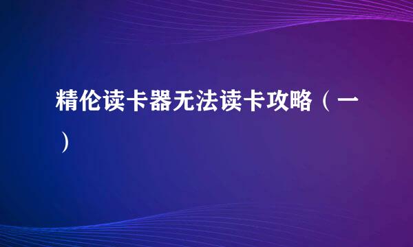 精伦读卡器无法读卡攻略（一）