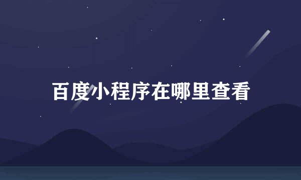 百度小程序在哪里查看