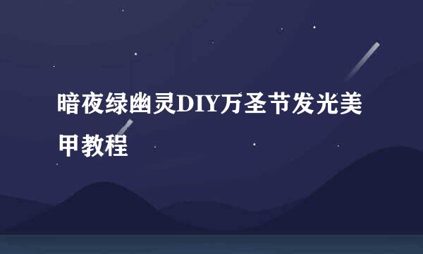 暗夜绿幽灵DIY万圣节发光美甲教程