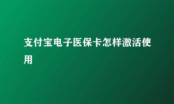 支付宝电子医保卡怎样激活使用