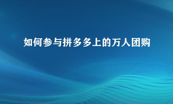 如何参与拼多多上的万人团购