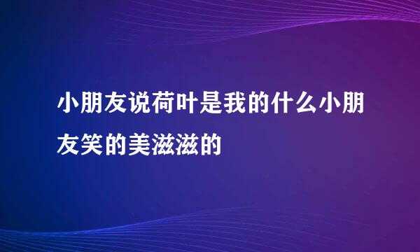 小朋友说荷叶是我的什么小朋友笑的美滋滋的