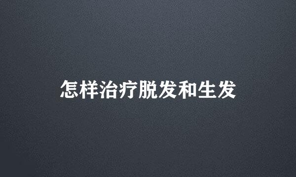 怎样治疗脱发和生发