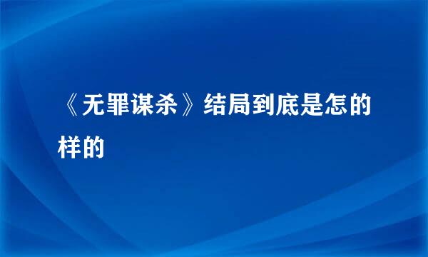 《无罪谋杀》结局到底是怎的样的