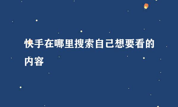 快手在哪里搜索自己想要看的内容