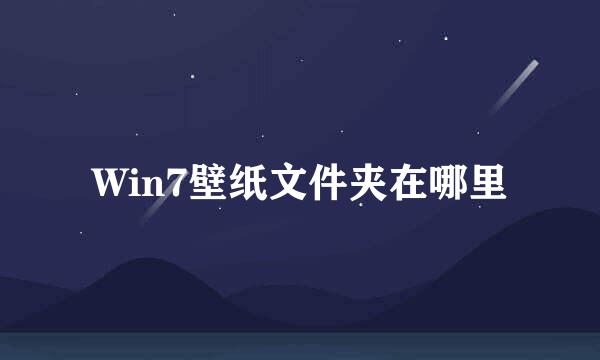 Win7壁纸文件夹在哪里