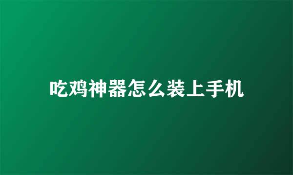 吃鸡神器怎么装上手机