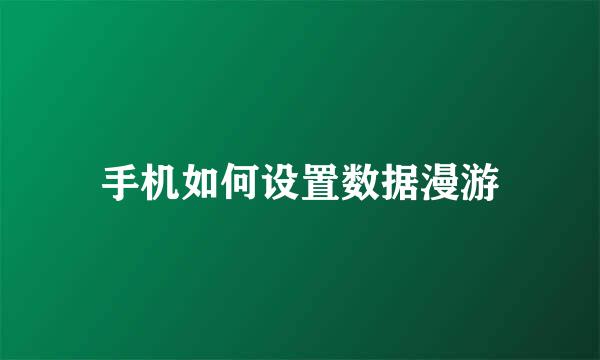 手机如何设置数据漫游